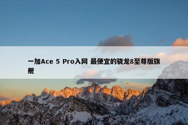 一加Ace 5 Pro入网 最便宜的骁龙8至尊版旗舰