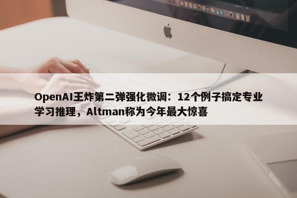 OpenAI王炸第二弹强化微调：12个例子搞定专业学习推理，Altman称为今年最大惊喜