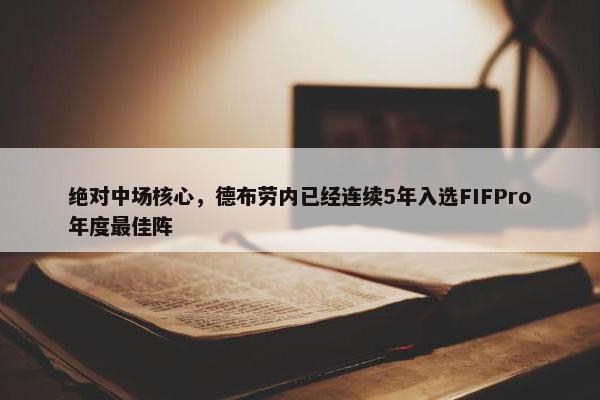 绝对中场核心，德布劳内已经连续5年入选FIFPro年度最佳阵