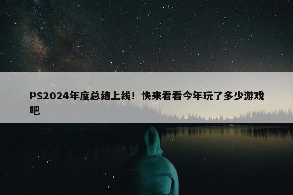 PS2024年度总结上线！快来看看今年玩了多少游戏吧