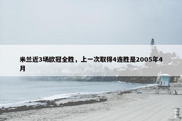 米兰近3场欧冠全胜，上一次取得4连胜是2005年4月