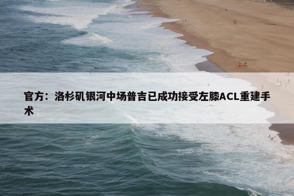 官方：洛杉矶银河中场普吉已成功接受左膝ACL重建手术