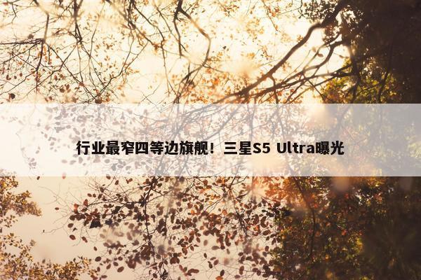 行业最窄四等边旗舰！三星S5 Ultra曝光