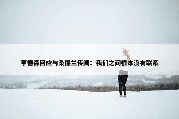 亨德森回应与桑德兰传闻：我们之间根本没有联系