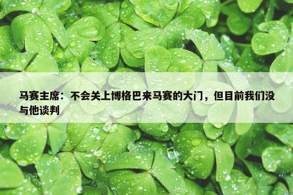 马赛主席：不会关上博格巴来马赛的大门，但目前我们没与他谈判