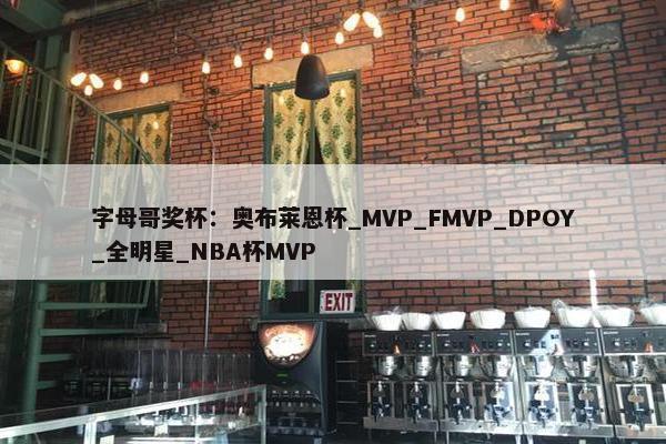 字母哥奖杯：奥布莱恩杯_MVP_FMVP_DPOY_全明星_NBA杯MVP