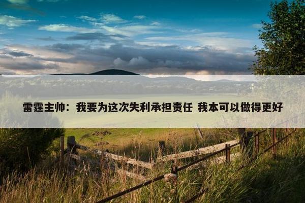 雷霆主帅：我要为这次失利承担责任 我本可以做得更好