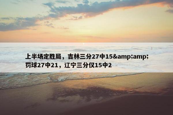 上半场定胜局，吉林三分27中15&amp;罚球27中21，辽宁三分仅15中2