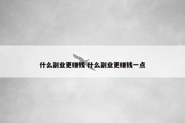 什么副业更赚钱 什么副业更赚钱一点