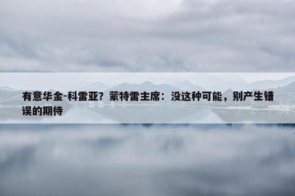 有意华金-科雷亚？蒙特雷主席：没这种可能，别产生错误的期待