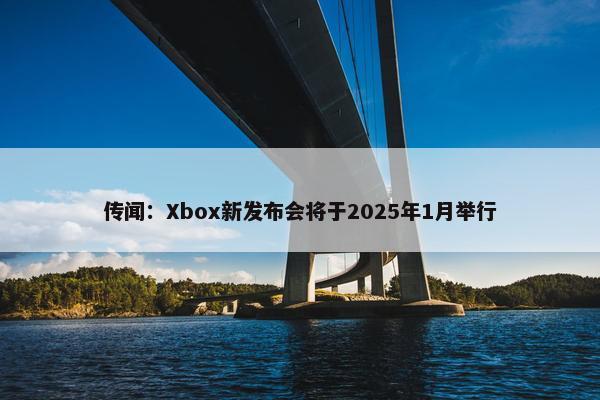 传闻：Xbox新发布会将于2025年1月举行