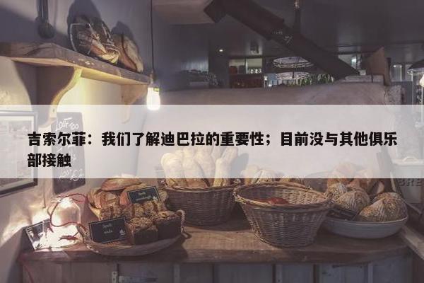 吉索尔菲：我们了解迪巴拉的重要性；目前没与其他俱乐部接触