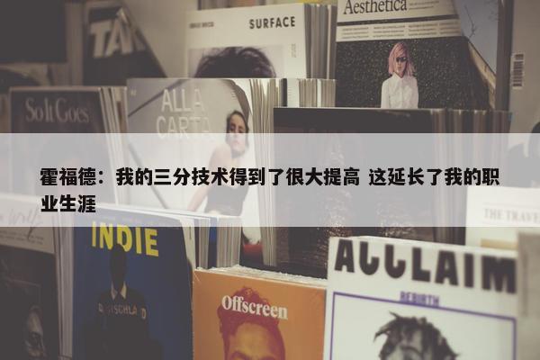 霍福德：我的三分技术得到了很大提高 这延长了我的职业生涯