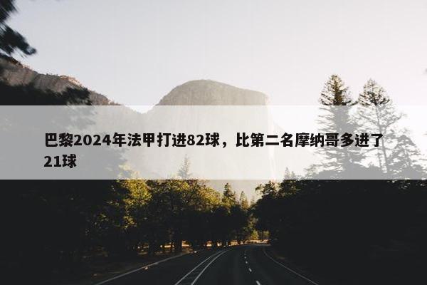 巴黎2024年法甲打进82球，比第二名摩纳哥多进了21球