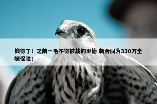 钱得了！之前一毛不得被裁的里德 新合同为330万全额保障！