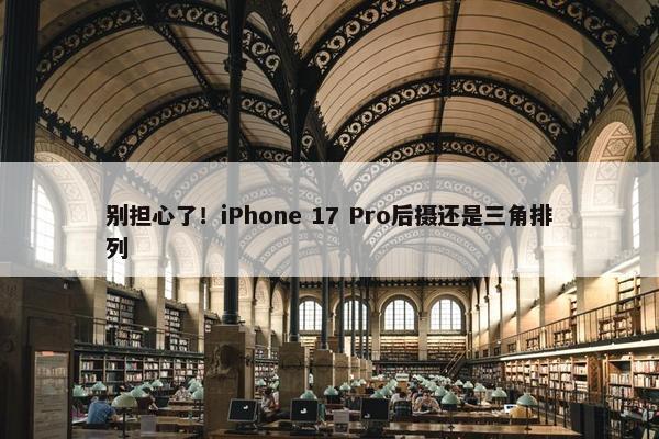 别担心了！iPhone 17 Pro后摄还是三角排列