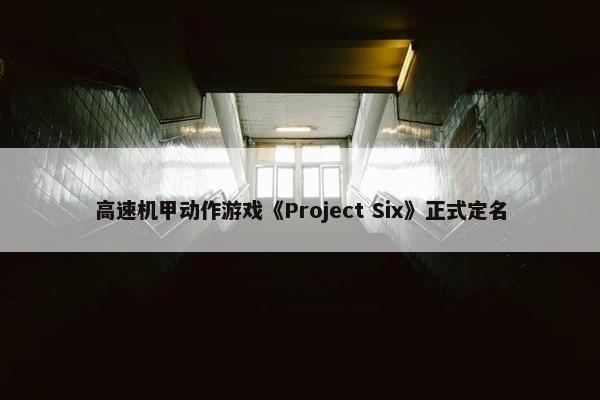 高速机甲动作游戏《Project Six》正式定名