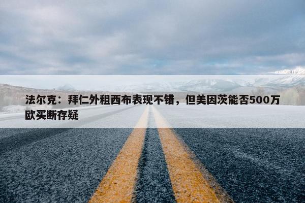 法尔克：拜仁外租西布表现不错，但美因茨能否500万欧买断存疑