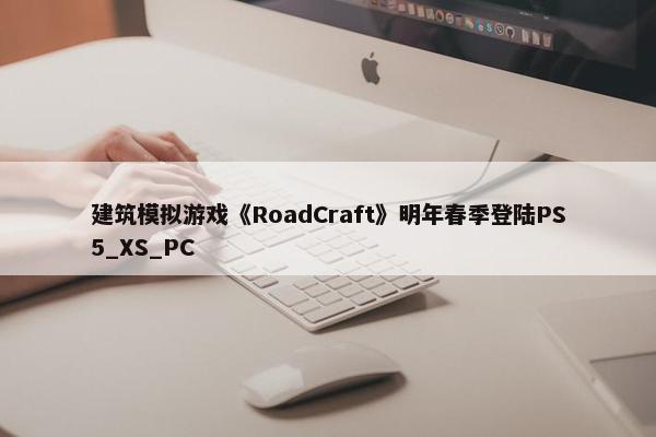 建筑模拟游戏《RoadCraft》明年春季登陆PS5_XS_PC