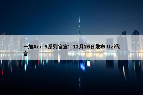 一加Ace 5系列官宣：12月26日发布 Uzi代言