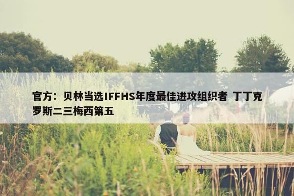 官方：贝林当选IFFHS年度最佳进攻组织者 丁丁克罗斯二三梅西第五