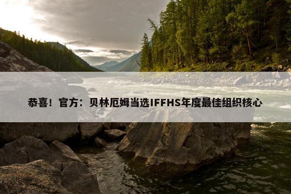 恭喜！官方：贝林厄姆当选IFFHS年度最佳组织核心