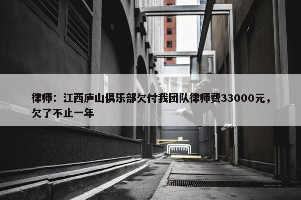 律师：江西庐山俱乐部欠付我团队律师费33000元，欠了不止一年