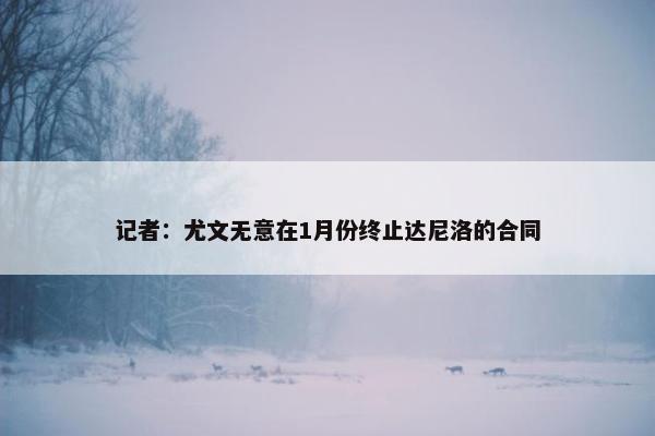 记者：尤文无意在1月份终止达尼洛的合同