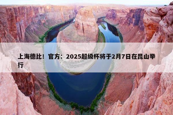 上海德比！官方：2025超级杯将于2月7日在昆山举行