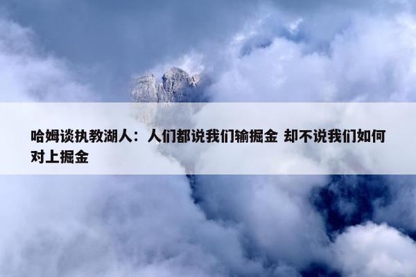 哈姆谈执教湖人：人们都说我们输掘金 却不说我们如何对上掘金