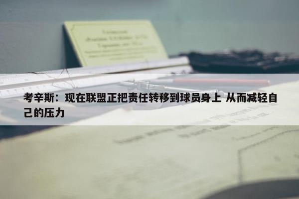 考辛斯：现在联盟正把责任转移到球员身上 从而减轻自己的压力