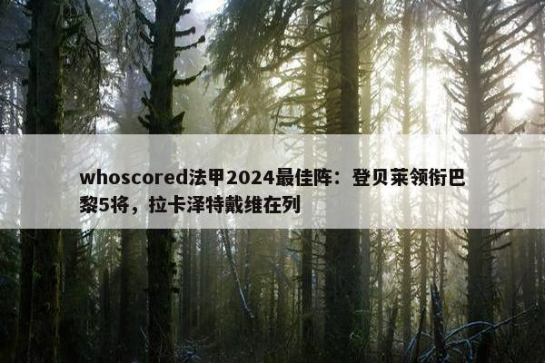 whoscored法甲2024最佳阵：登贝莱领衔巴黎5将，拉卡泽特戴维在列