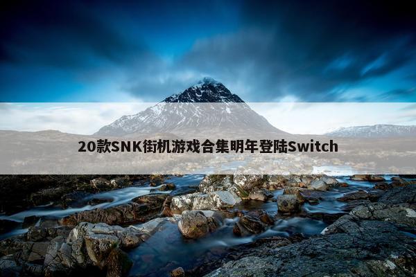 20款SNK街机游戏合集明年登陆Switch