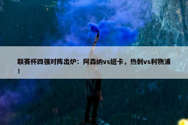 联赛杯四强对阵出炉：阿森纳vs纽卡，热刺vs利物浦！