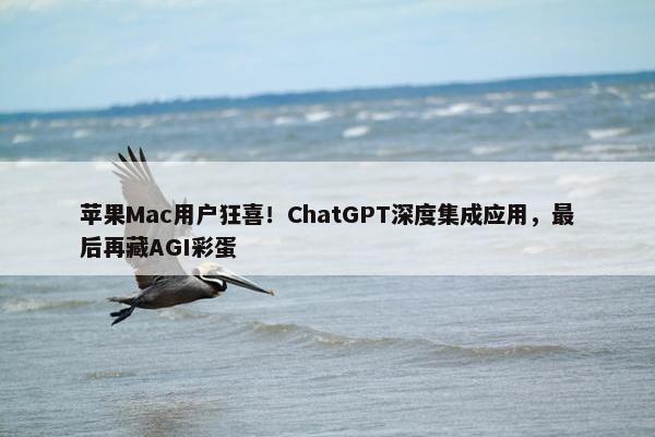 苹果Mac用户狂喜！ChatGPT深度集成应用，最后再藏AGI彩蛋