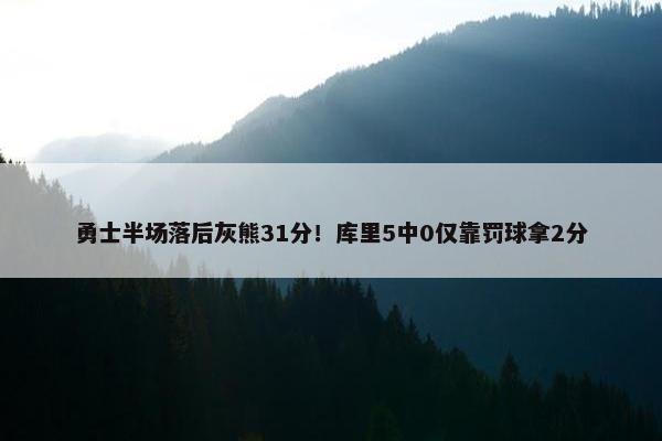 勇士半场落后灰熊31分！库里5中0仅靠罚球拿2分