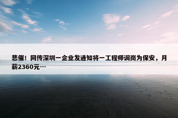 悲催！网传深圳一企业发通知将一工程师调岗为保安，月薪2360元…