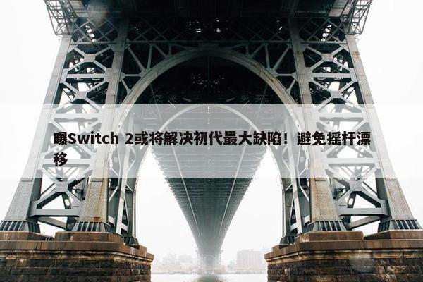 曝Switch 2或将解决初代最大缺陷！避免摇杆漂移