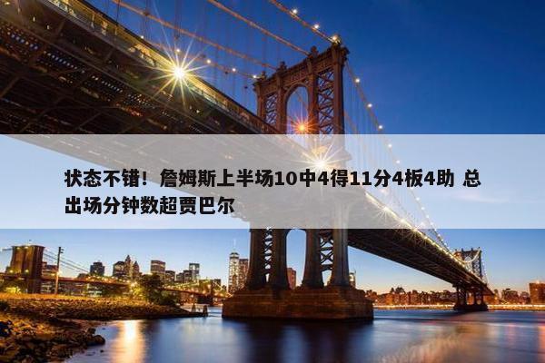 状态不错！詹姆斯上半场10中4得11分4板4助 总出场分钟数超贾巴尔