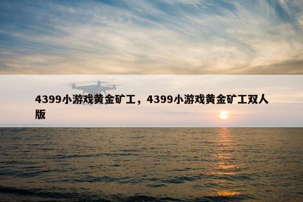 4399小游戏黄金矿工，4399小游戏黄金矿工双人版