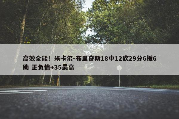 高效全能！米卡尔-布里奇斯18中12砍29分6板6助 正负值+35最高