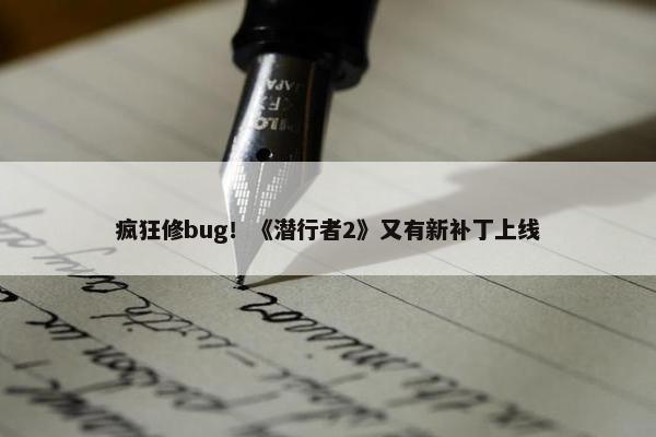 疯狂修bug！《潜行者2》又有新补丁上线