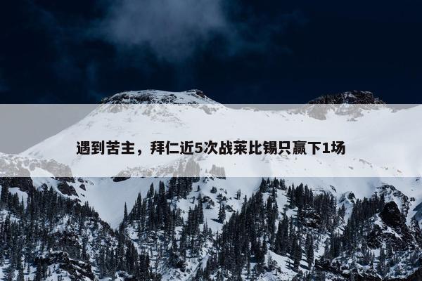 遇到苦主，拜仁近5次战莱比锡只赢下1场