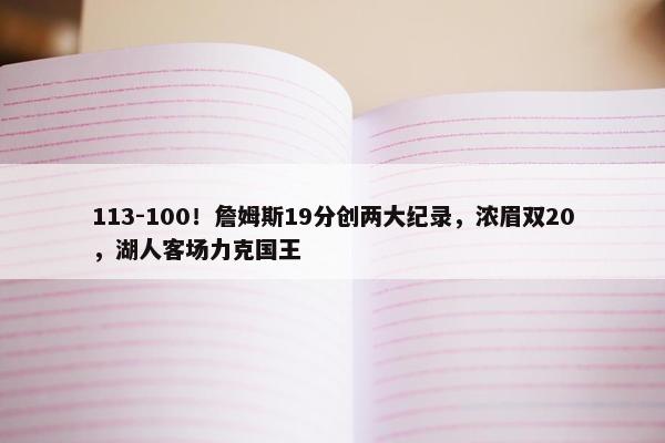 113-100！詹姆斯19分创两大纪录，浓眉双20，湖人客场力克国王