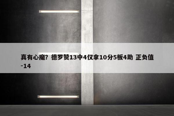 真有心魔？德罗赞13中4仅拿10分5板4助 正负值-14