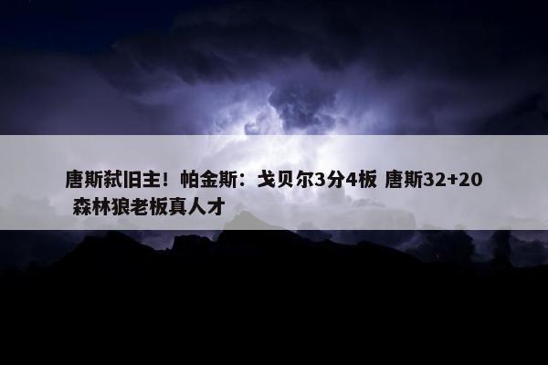 唐斯弑旧主！帕金斯：戈贝尔3分4板 唐斯32+20 森林狼老板真人才