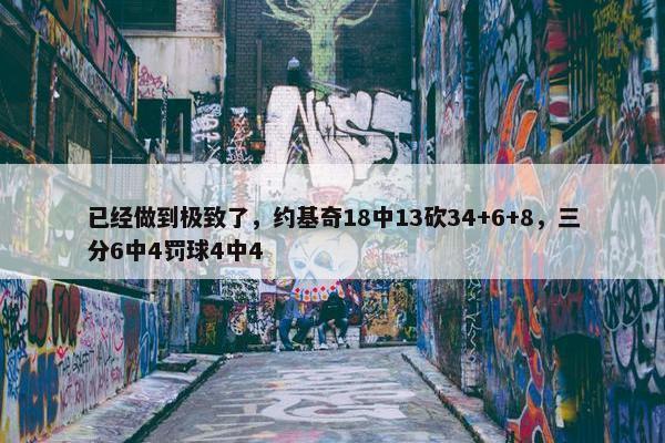 已经做到极致了，约基奇18中13砍34+6+8，三分6中4罚球4中4