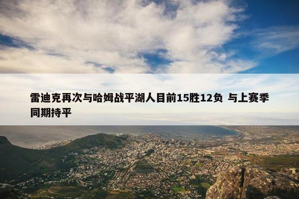 雷迪克再次与哈姆战平湖人目前15胜12负 与上赛季同期持平