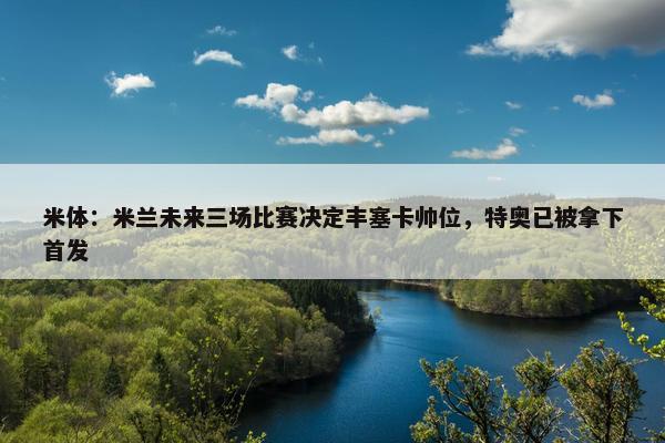 米体：米兰未来三场比赛决定丰塞卡帅位，特奥已被拿下首发