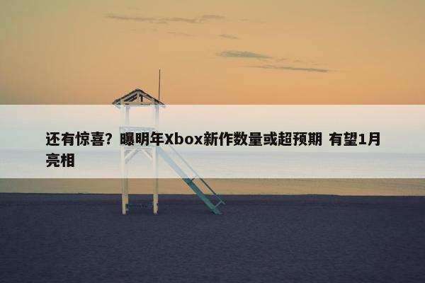 还有惊喜？曝明年Xbox新作数量或超预期 有望1月亮相